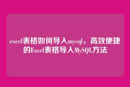 excel表格如何导入mysql,高效便捷的Excel表格导入MySQL方法