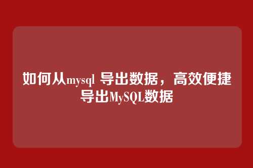 如何从mysql 导出数据,高效便捷导出MySQL数据