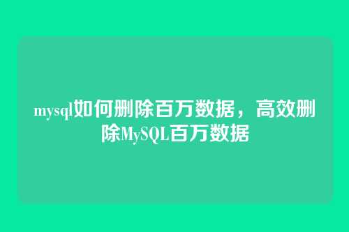 mysql如何删除百万数据,高效删除MySQL百万数据