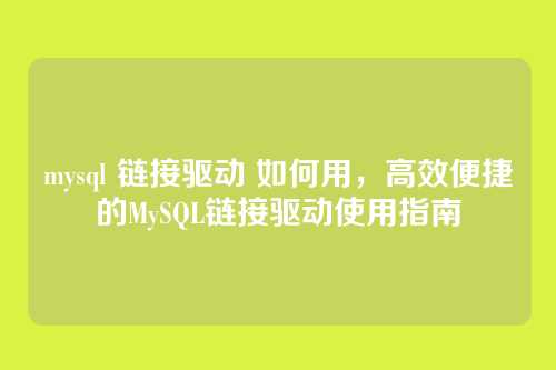 mysql 链接驱动 如何用,高效便捷的MySQL链接驱动使用指南
