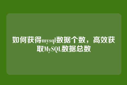 如何获得mysql数据个数,高效获取MySQL数据总数