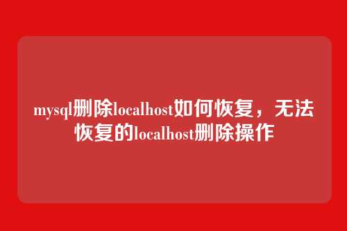 mysql删除localhost如何恢复,无法恢复的localhost删除操作