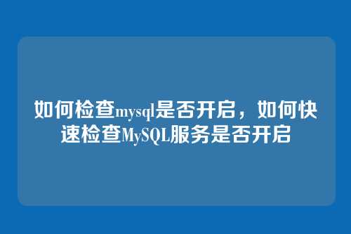 如何检查mysql是否开启，如何快速检查MySQL服务是否开启