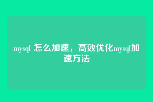 mysql 怎么加速，高效优化mysql加速方法