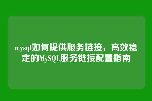 mysql如何提供服务链接,高效稳定的MySQL服务链接配置指南