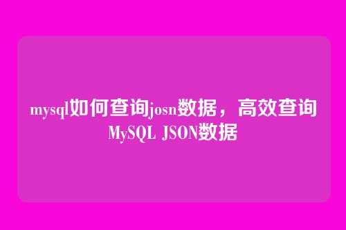 mysql如何查询josn数据,高效查询MySQL JSON数据