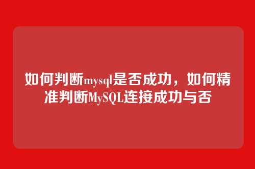 如何判断mysql是否成功,如何精准判断MySQL连接成功与否