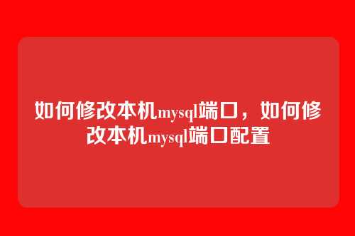 如何修改本机mysql端口，如何修改本机mysql端口配置