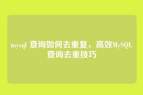 mysql 查询如何去重复,高效MySQL查询去重技巧