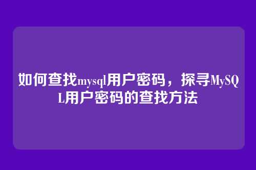 如何查找mysql用户密码,探寻MySQL用户密码的查找方法