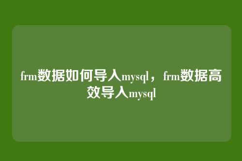 frm数据如何导入mysql,frm数据高效导入mysql