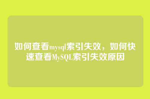 如何查看mysql索引失效,如何快速查看MySQL索引失效原因