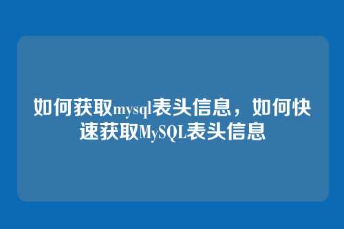 如何获取mysql表头信息,如何快速获取MySQL表头信息