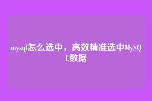 mysql怎么选中,高效精准选中MySQL数据