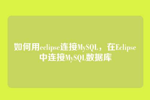 如何用eclipse连接MySQL,在Eclipse中连接MySQL数据库