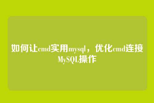 如何让cmd实用mysql，优化cmd连接MySQL操作