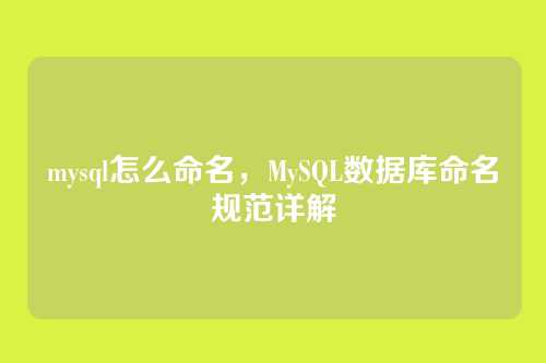 mysql怎么命名,MySQL数据库命名规范详解