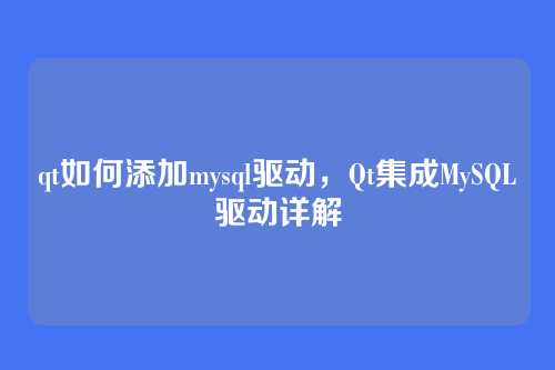 qt如何添加mysql驱动,Qt集成MySQL驱动详解