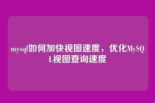 mysql如何加快视图速度,优化MySQL视图查询速度