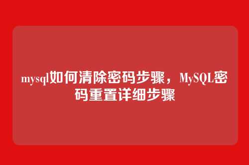 mysql如何清除密码步骤,MySQL密码重置详细步骤