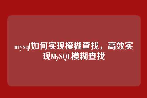mysql如何实现模糊查找,高效实现MySQL模糊查找
