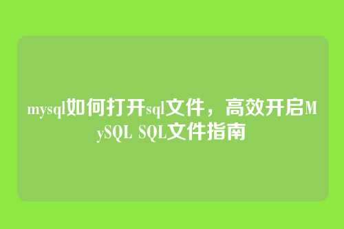 mysql如何打开sql文件,高效开启MySQL SQL文件指南
