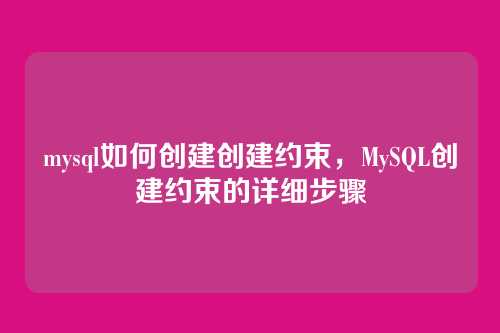 mysql如何创建创建约束,MySQL创建约束的详细步骤