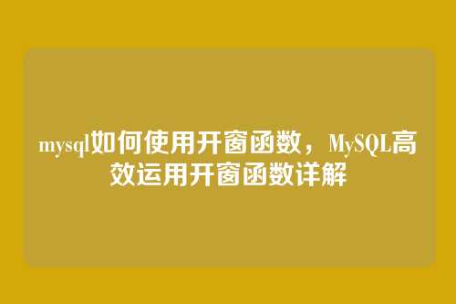 mysql如何使用开窗函数,MySQL高效运用开窗函数详解
