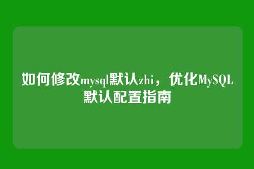 如何修改mysql默认zhi,优化MySQL默认配置指南