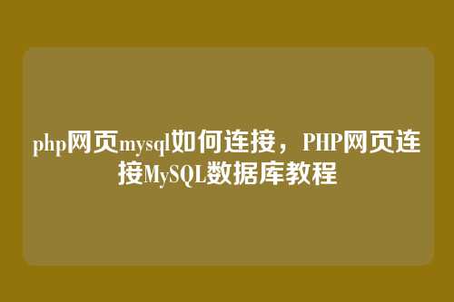 php网页mysql如何连接,PHP网页连接MySQL数据库教程