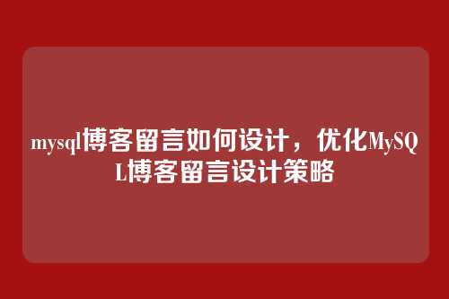 mysql博客留言如何设计,优化MySQL博客留言设计策略
