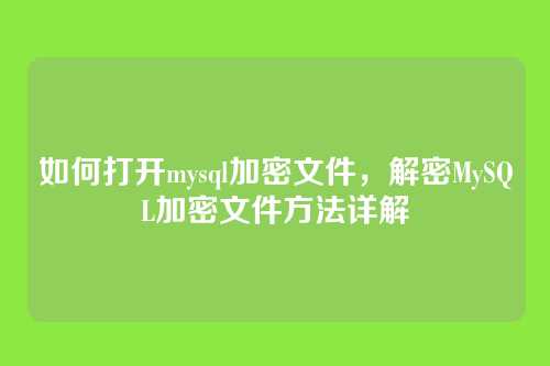 如何打开mysql加密文件,解密MySQL加密文件方法详解