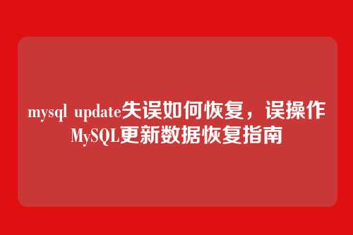 mysql update失误如何恢复,误操作MySQL更新数据恢复指南
