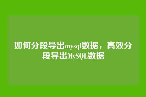 如何分段导出mysql数据，高效分段导出MySQL数据