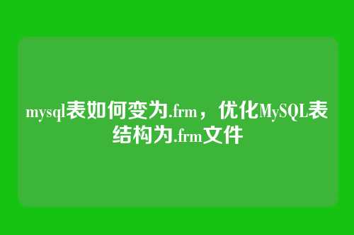 mysql表如何变为.frm，优化MySQL表结构为.frm文件