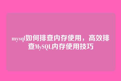 mysql如何排查内存使用,高效排查MySQL内存使用技巧