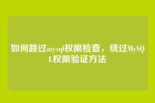 如何跳过mysql权限检查，绕过MySQL权限验证方法