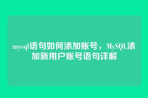 mysql语句如何添加账号,MySQL添加新用户账号语句详解