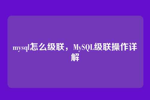 mysql怎么级联,MySQL级联操作详解