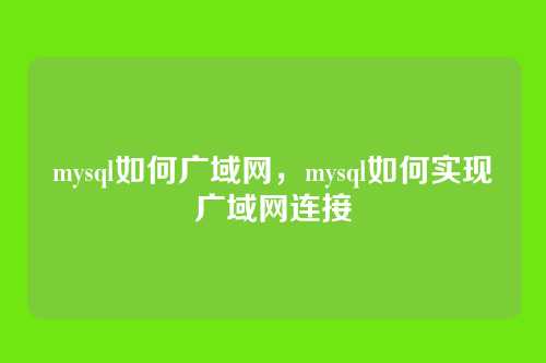mysql如何广域网,mysql如何实现广域网连接