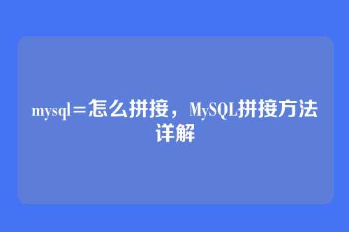 mysql=怎么拼接,MySQL拼接方法详解
