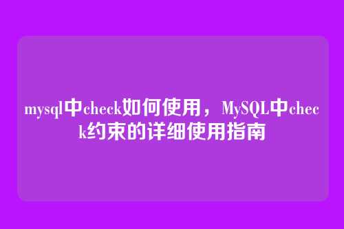 mysql中check如何使用,MySQL中check约束的详细使用指南