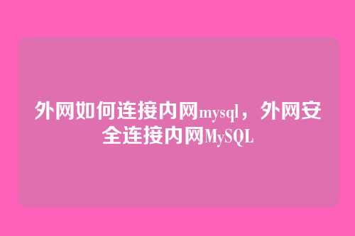 外网如何连接内网mysql,外网安全连接内网MySQL