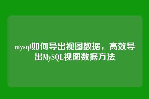 mysql如何导出视图数据，高效导出MySQL视图数据方法
