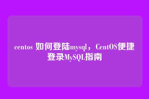 centos 如何登陆mysql，CentOS便捷登录MySQL指南