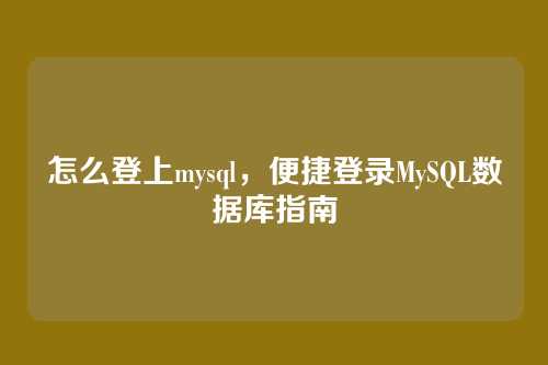 怎么登上mysql,便捷登录MySQL数据库指南