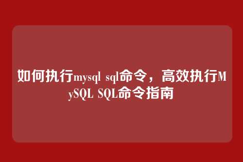如何执行mysql sql命令，高效执行MySQL SQL命令指南