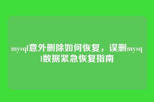 mysql意外删除如何恢复,误删mysql数据紧急恢复指南