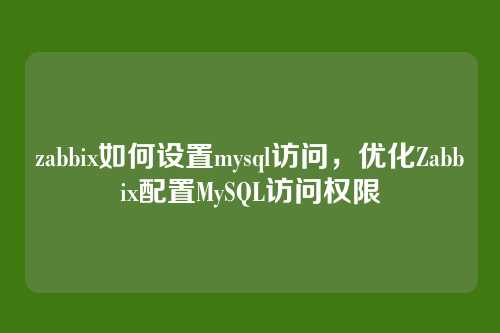 zabbix如何设置mysql访问,优化Zabbix配置MySQL访问权限