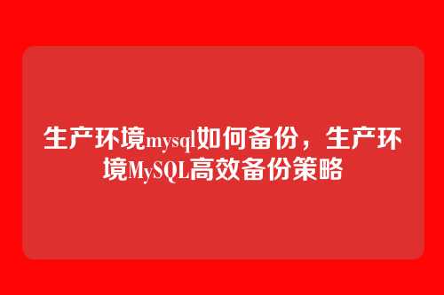 生产环境mysql如何备份，生产环境MySQL高效备份策略